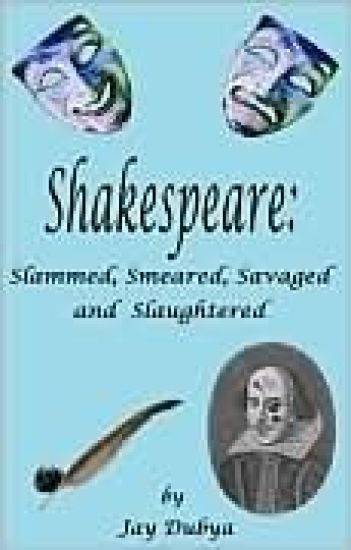 Shakespeare: Slammed, Smeared, Savaged and Slaughtered