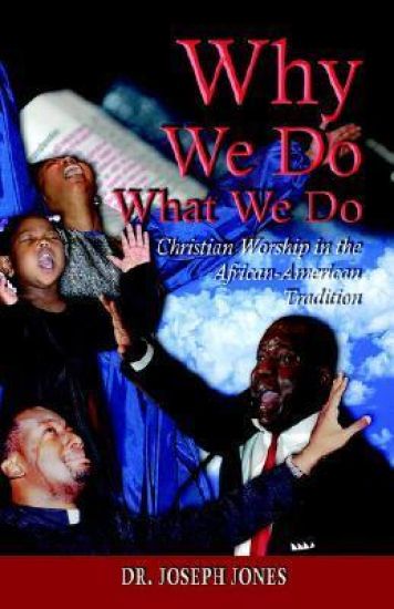 Why We Do What We Do: Christian Worship in the African American Tradition
