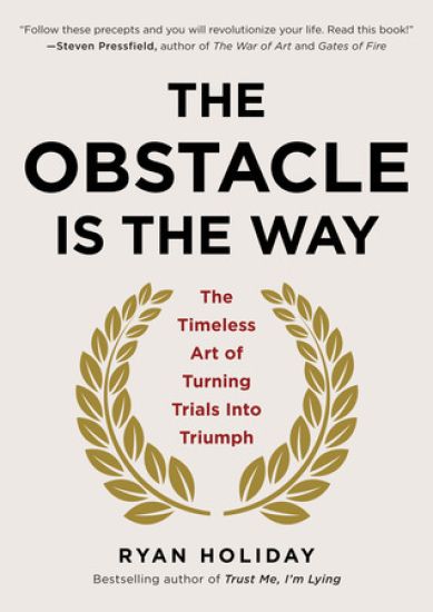 The Obstacle Is the Way: The Timeless Art of Turning Trials Into Triumph