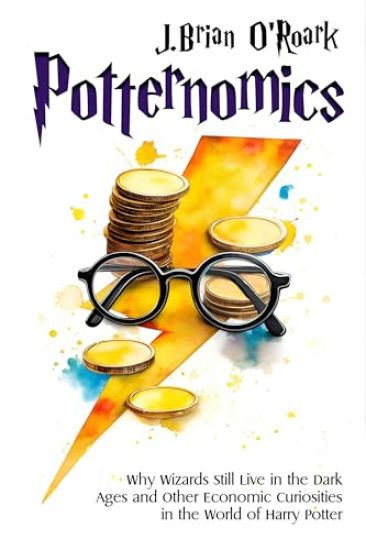 Potternomics: Why Wizards Still Live in the Dark Ages and Other Economic Curiosities in the World of Harry Potter