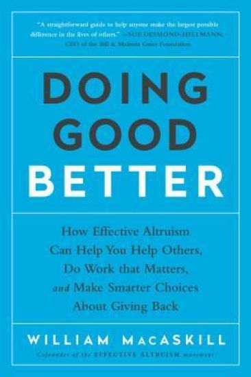 Doing Good Better: How Effective Altruism Can Help You Help Others, Do Work That Matters, and Make Smarter Choices about Giving Back