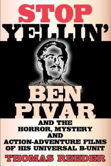 Stop Yellin' - Ben Pivar and the Horror, Mystery, and Action-Adventure Films of His Universal B Unit