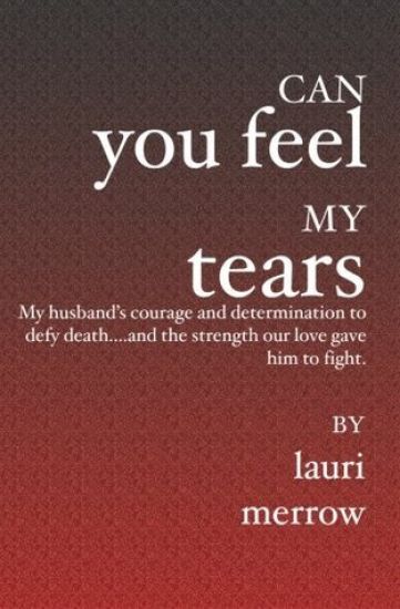 Can You Feel My Tears: My husband's courage and determination to defy death....and the strength our love gave him to fight.