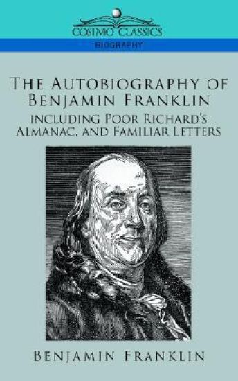 The Autobiography of Benjamin Franklin, Including Poor Richard's Almanac, and Familiar Letters