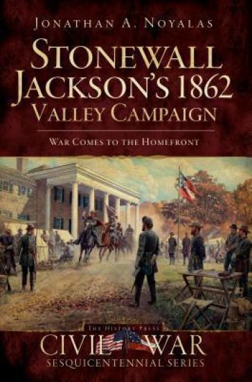 Stonewall Jackson's 1862 Valley Campaign: War Comes to the Homefront