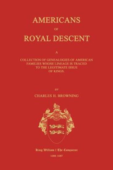 Americans of Royal Descent. a Collection of Genealogies of American Families Whose Lineage Is Traced to the Legitmate Issue of Kings. Second Edition