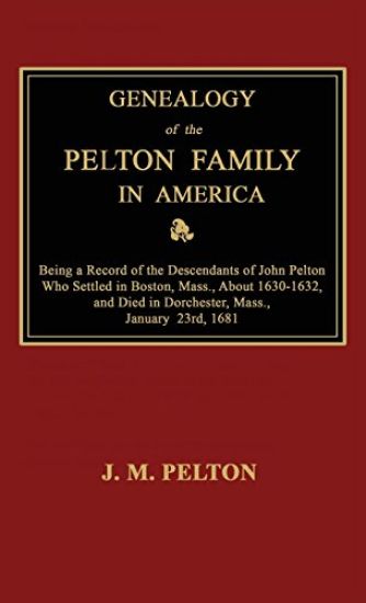 Genealogy of the Pelton Family in America. Being a Record of the Descendants of John Pelton Who Settled in Boston, Mass., about 1630-1632, and Died in