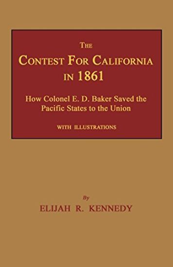 The Contest for California in 1861: How Colonel E. D. Baker Saved the Pacific States to the Union