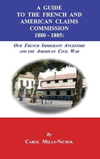 A Guide to the French and American Claims Commission 1880-1885: Our French Immigrant Ancestors and the American Civil War