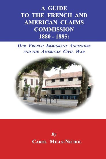 A Guide to the French and American Claims Commission 1880-1885: Our French Immigrant Ancestors and the American Civil War