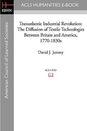 Transatlantic Industrial Revolution: The Diffusion of Textile Technologies Between Britain and America, 1770-1830s