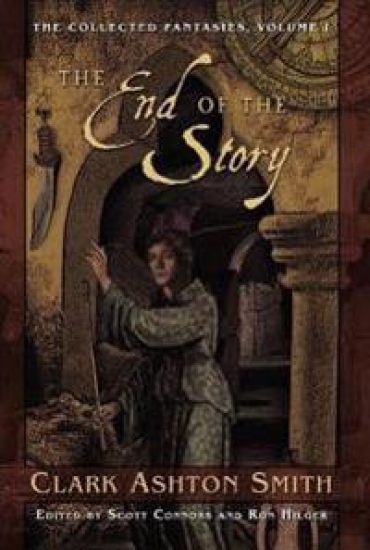 The Collected Fantasies of Clark Ashton Smith Volume 1: The End Of The Story