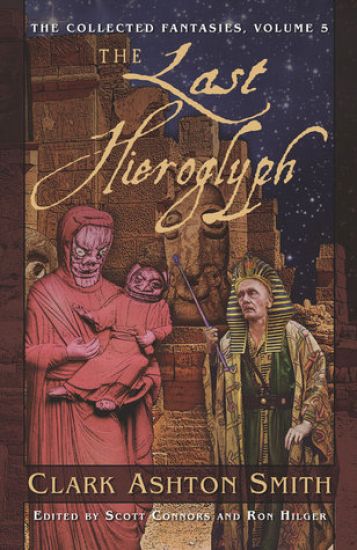 The Collected Fantasies of Clark Ashton Smith Volume 5: The Last Hieroglyph