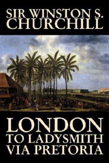 Biography & London to Ladysmith via Pretoria by Winston S. Churchill