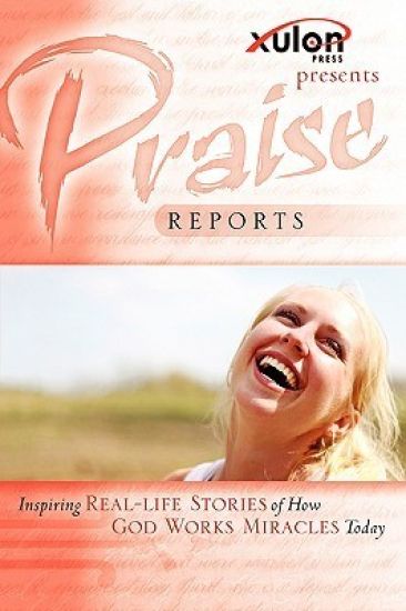 Praise Reports: Inspiring Real-Life Stories of How God Works Miracles Today
