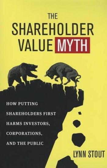 The Shareholder Value Myth: How Putting Shareholders First Harms Investors, Corporations, and the Public
