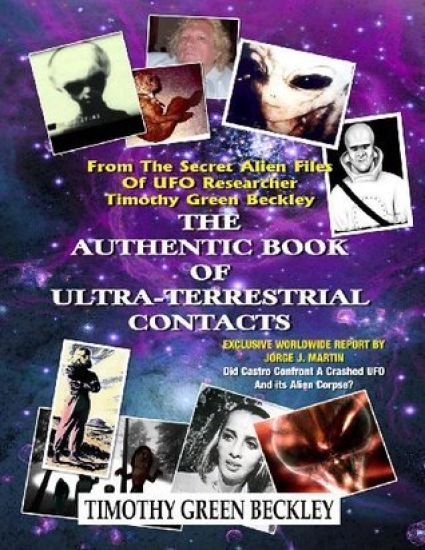 The Authentic Book Of Ultra-Terrestrial Contacts: From The Secret Alien Files of UFO Researcher Timothy Green Beckley