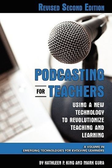 Podcasting for Teachers Using a New Technology to Revolutionize Teaching and Learning