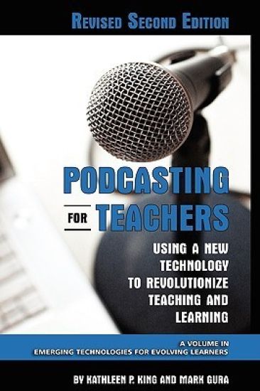 Podcasting for Teachers Using a New Technology to Revolutionize Teaching and Learning