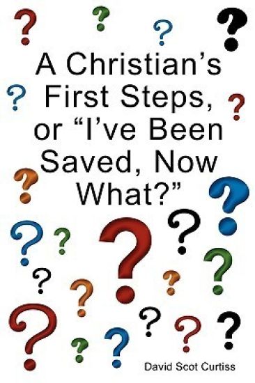 A Christian's First Steps, or "I've Been Saved, Now What?"