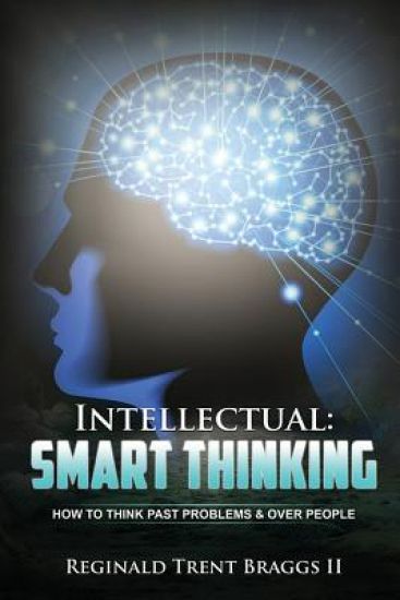 Intellectual: SMART THINKING: How to Think Past Problems and Over People