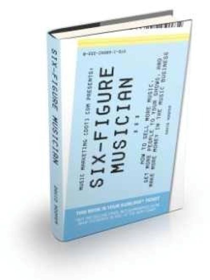 Six-Figure Musician - How to Sell More Music, Get More People to Your Shows, and Make More Money in the Music Business (Music Marketing [dot] Com Presents)