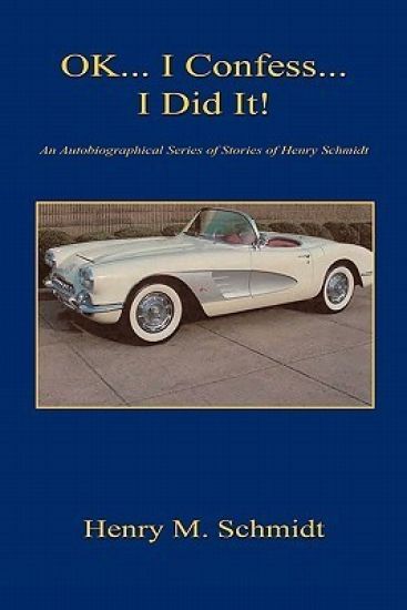 Ok... I Confess... I Did It! - An Autobiographical Series of Stories of Henry Schmidt
