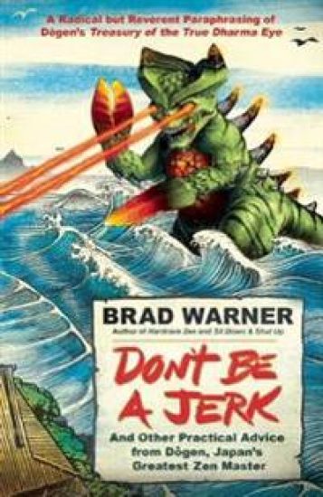 Don't be a Jerk and Other Practical Advice from Dogen, Japan's Greatest Zen Master