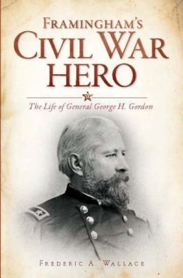 Framingham's Civil War Hero: The Life of General George H. Gordon