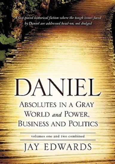 Daniel Absolutes in a Gray World and Power, Business and Politics Volumes One and Two Combined