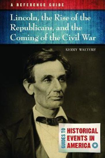 Lincoln, the Rise of the Republicans, and the Coming of the Civil War