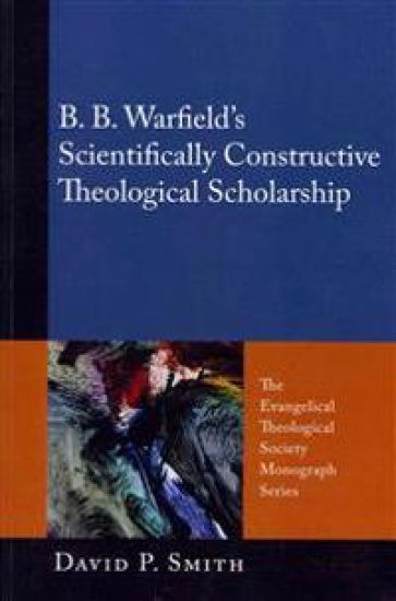 B. B. Warfield's Scientifically Constructive Theological Scholarship