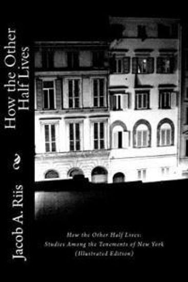 How the Other Half Lives: Studies Among the Tenements of New York (Illustrated Edition)
