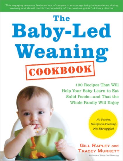 The Baby-Led Weaning Cookbook: Delicious Recipes That Will Help Your Baby Learn to Eat Solid Foods - And That the Whole Family Will Enjoy