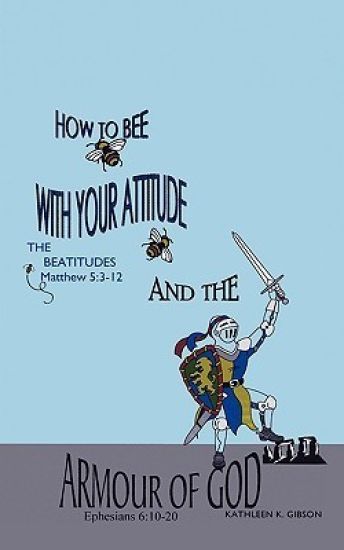 How to Bee with Your Attitude the Beatitudes Matthew 5: 3-12 and the Armor of God Ephesians 6:10-20