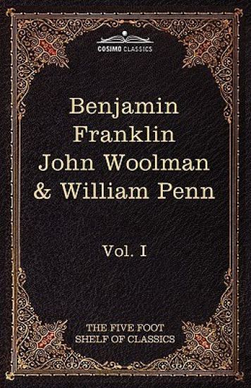 The Autobiography of Benjamin Franklin; The Journal of John Woolman; Fruits of Solitude by William Penn
