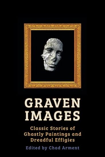 Graven Images: Classic Stories of Ghastly Paintings and Dreadful Effigies