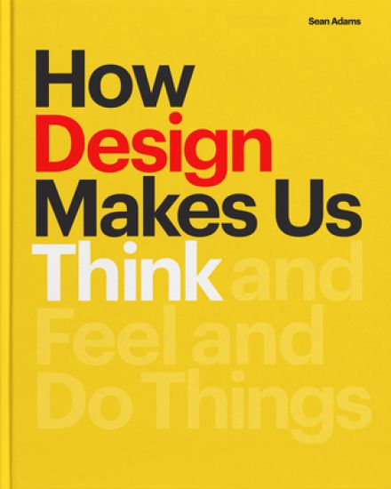 How Design Makes Us Think Hc: And Feel and Do Things