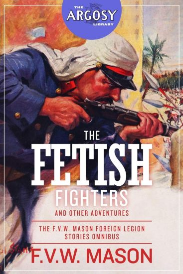 The Fetish Fighters and Other Adventures: The F.V.W. Mason Foreign Legion Stories Omnibus