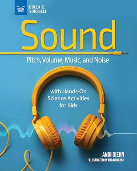 The Science of Sound: Pitch, Volume, Music, and Noise with Hands-On Science Activities for Kids