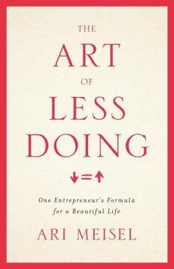 The Art Of Less Doing: One Entrepreneur's Formula for a Beautiful Life