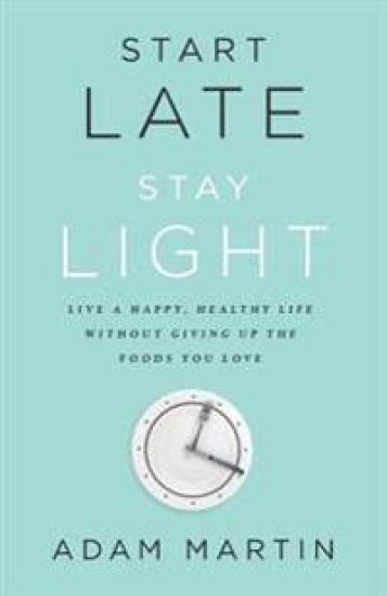 Start Late, Stay Light: Live a Happy, Healthy Life Without Giving Up the Foods You Love
