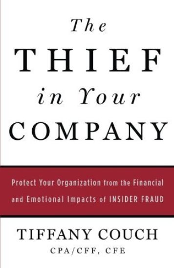 The Thief in Your Company: Protect Your Organization from the Financial and Emotional Impacts of Insider Fraud