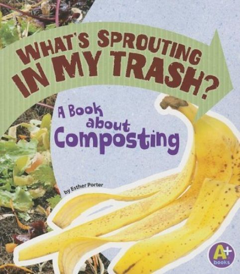 What's Sprouting in My Trash?: A Book about Composting