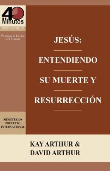 Jesus: Entendiendo Su Muerte y Resurreccion - Un Estudio de Marcos 14-16 / Jesus: Understanding His Death and Resurrection - A Study of Mark 14-16