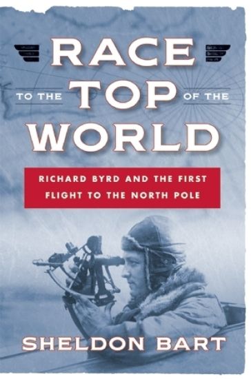 Race to the Top of the World: Richard Byrd and the First Flight to the North Pole