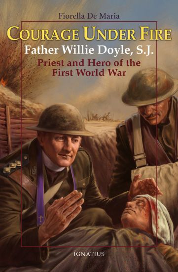 Courage Under Fire: Father Willie Doyle, S.J., Priest and Hero of the First World War