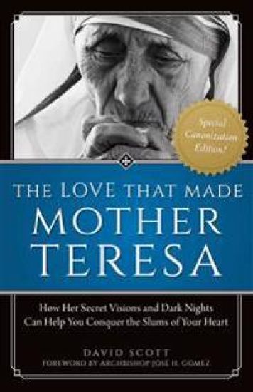 The Love That Made Mother Teresa: How Her Secret Visions and Dark Nights Can Help You Conquer the Slums of Your Heart