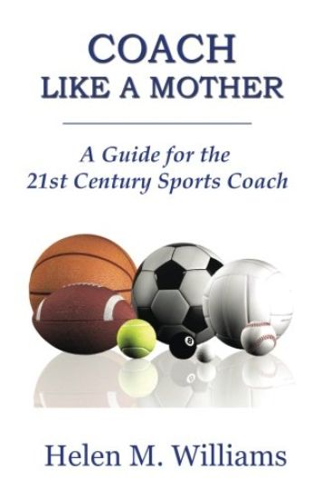 Coach Like A Mother 2nd Edition: A Guide For The 21st Century Sports Coach