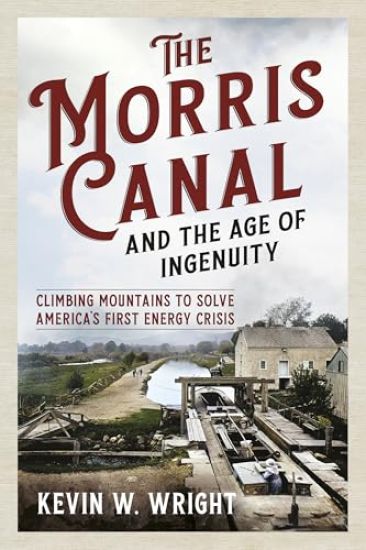 The Morris Canal and the Age of Ingenuity: Climbing Mountains to Solve America's First Energy Crisis